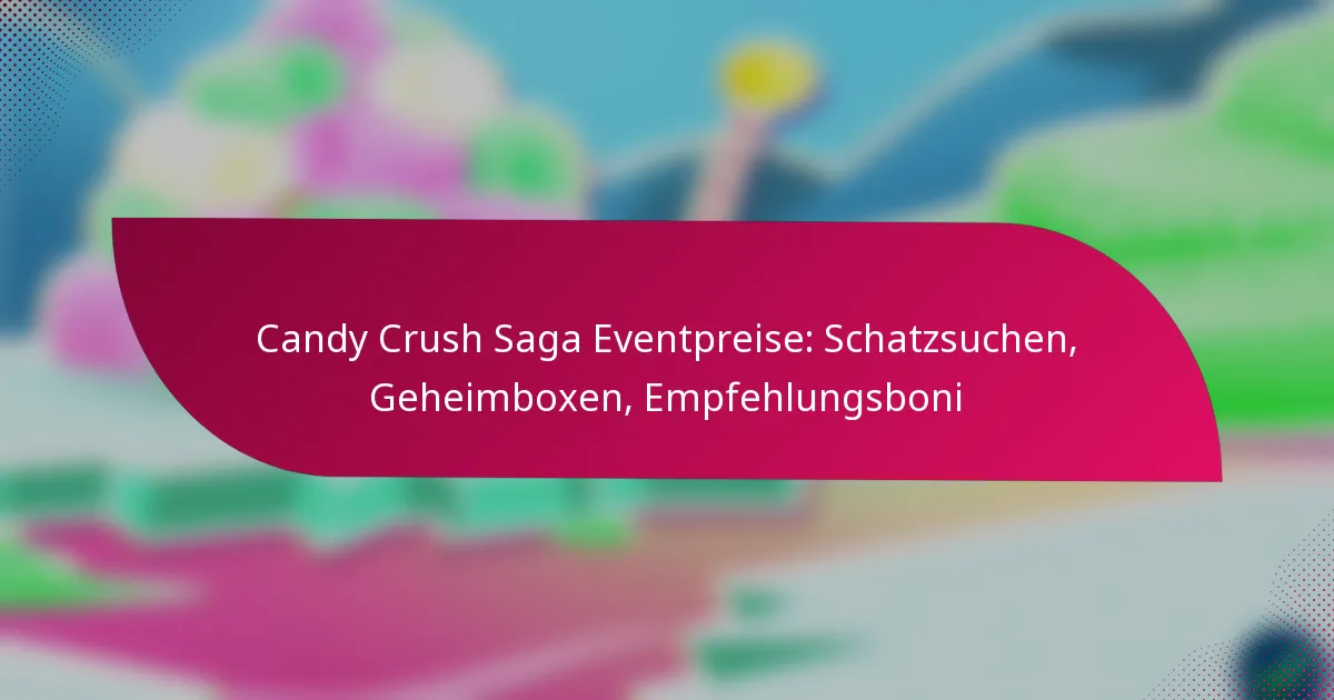 Candy Crush Saga Eventpreise: Schatzsuchen, Geheimboxen, Empfehlungsboni