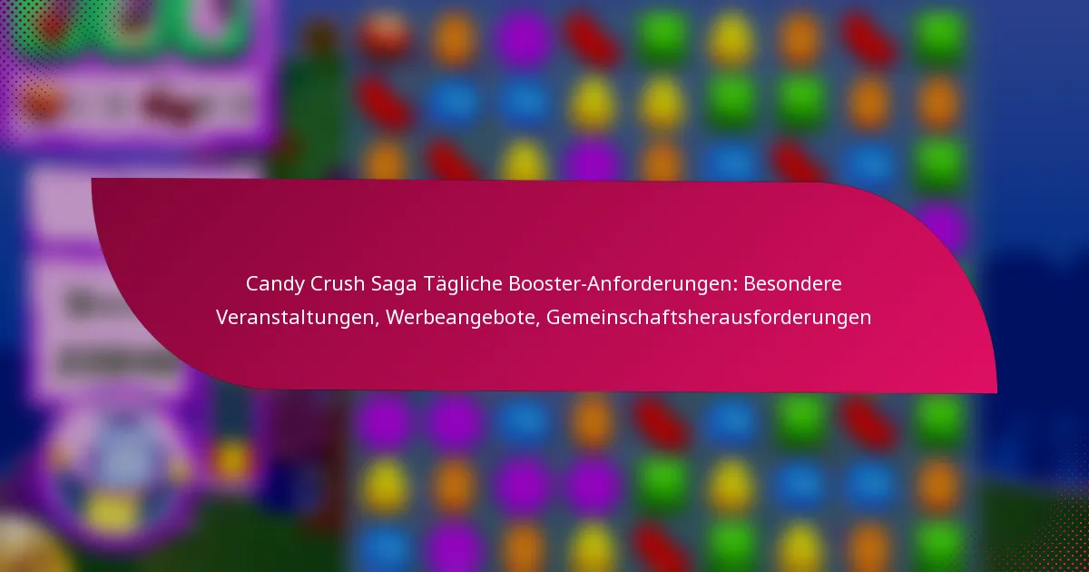 Candy Crush Saga Tägliche Booster-Anforderungen: Besondere Veranstaltungen, Werbeangebote, Gemeinschaftsherausforderungen