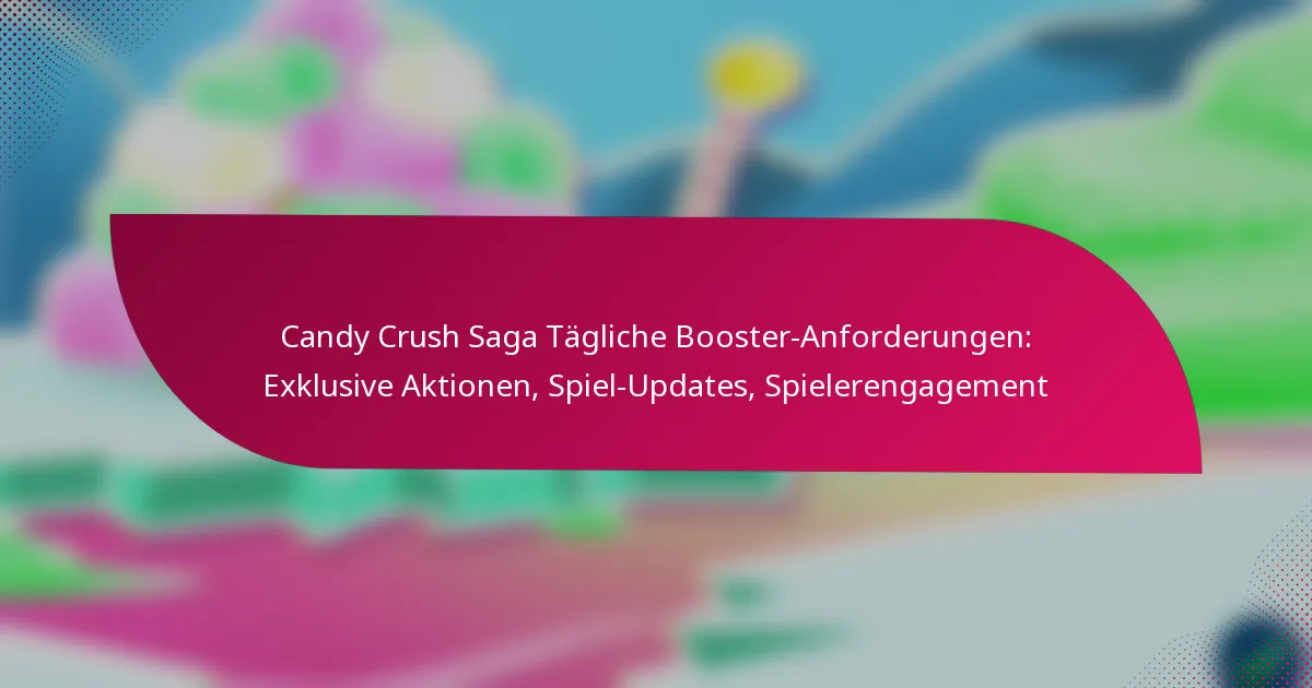 Candy Crush Saga Tägliche Booster-Anforderungen: Exklusive Aktionen, Spiel-Updates, Spielerengagement