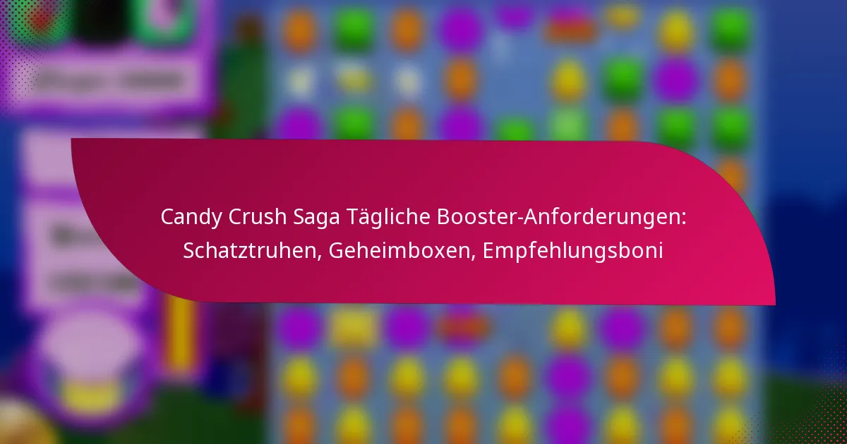Candy Crush Saga Tägliche Booster-Anforderungen: Schatztruhen, Geheimboxen, Empfehlungsboni