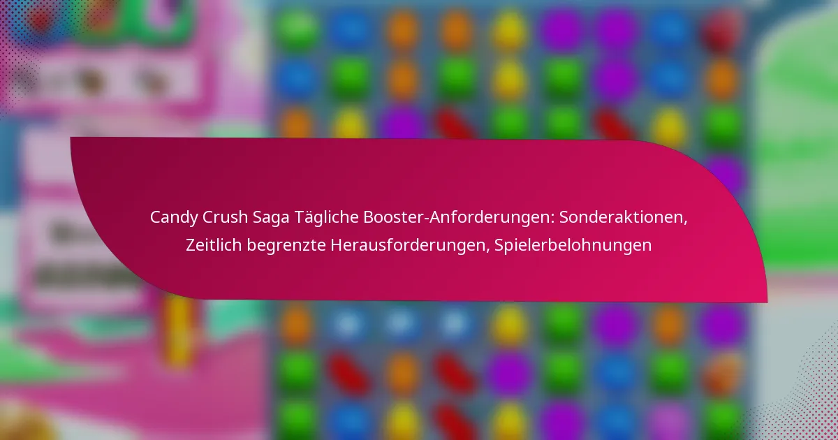 Candy Crush Saga Tägliche Booster-Anforderungen: Sonderaktionen, Zeitlich begrenzte Herausforderungen, Spielerbelohnungen