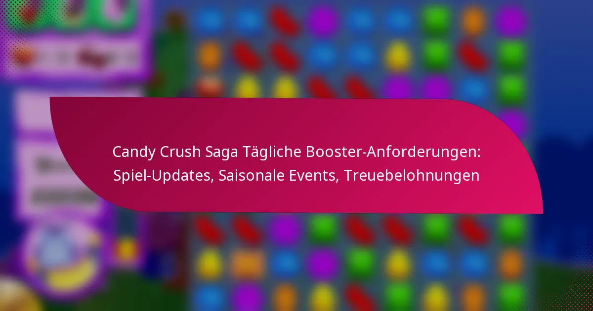 Candy Crush Saga Tägliche Booster-Anforderungen: Spiel-Updates, Saisonale Events, Treuebelohnungen
