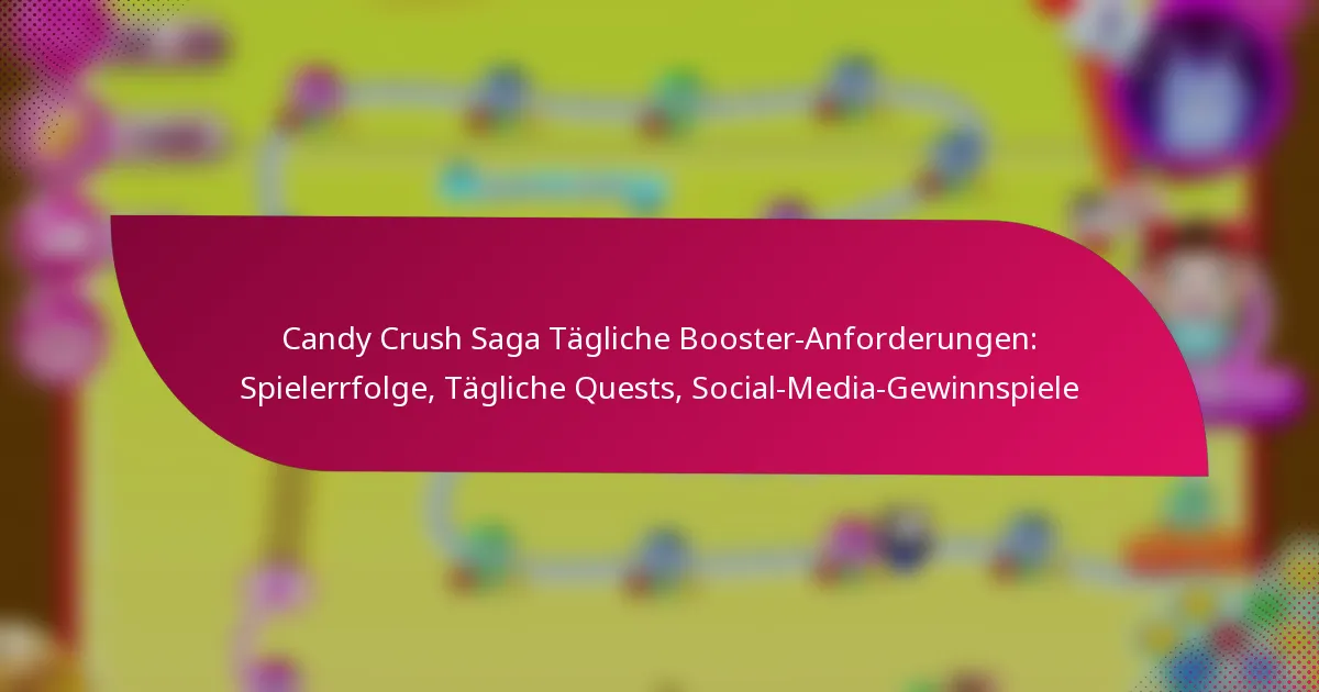 Candy Crush Saga Tägliche Booster-Anforderungen: Spielerrfolge, Tägliche Quests, Social-Media-Gewinnspiele