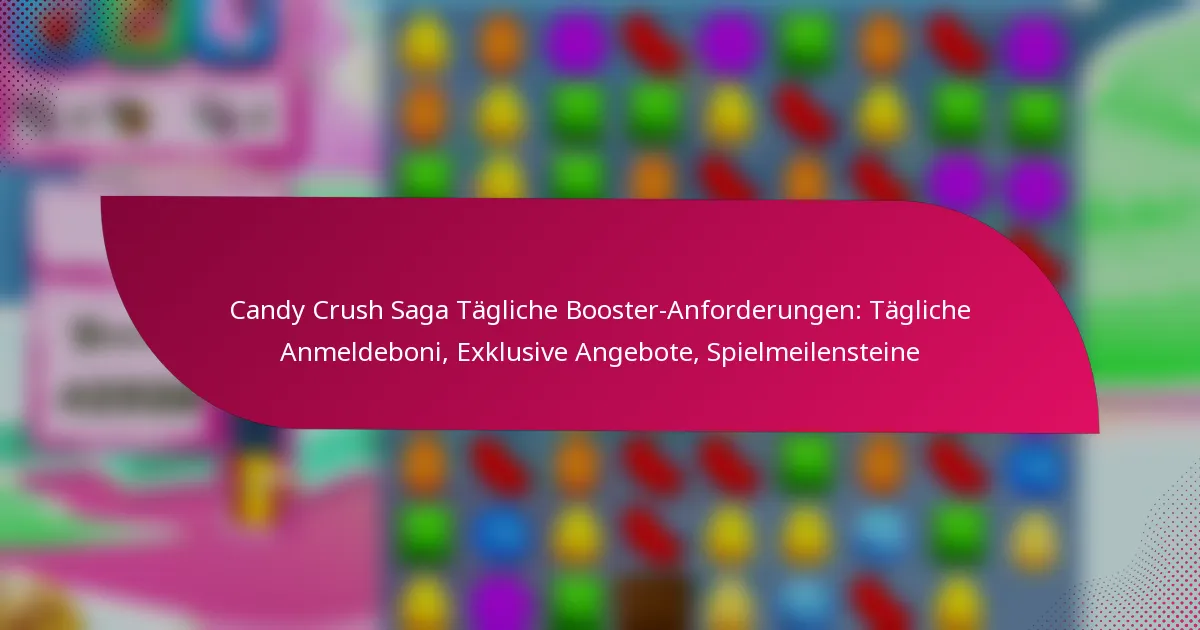 Candy Crush Saga Tägliche Booster-Anforderungen: Tägliche Anmeldeboni, Exklusive Angebote, Spielmeilensteine