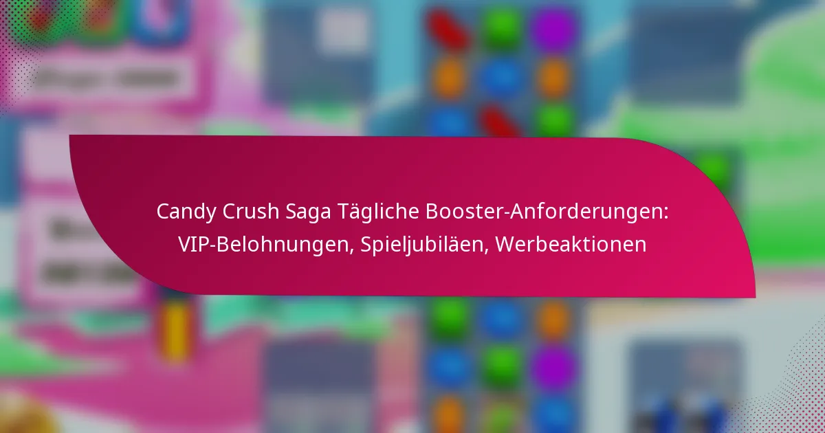 Candy Crush Saga Tägliche Booster-Anforderungen: VIP-Belohnungen, Spieljubiläen, Werbeaktionen