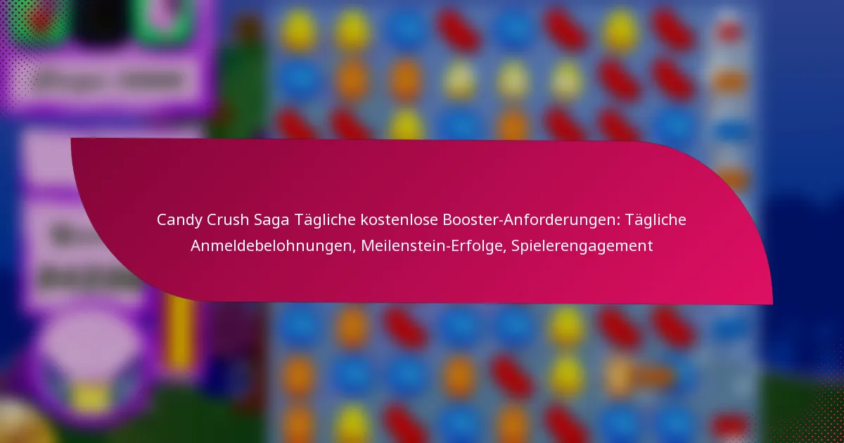 Candy Crush Saga Tägliche kostenlose Booster-Anforderungen: Tägliche Anmeldebelohnungen, Meilenstein-Erfolge, Spielerengagement