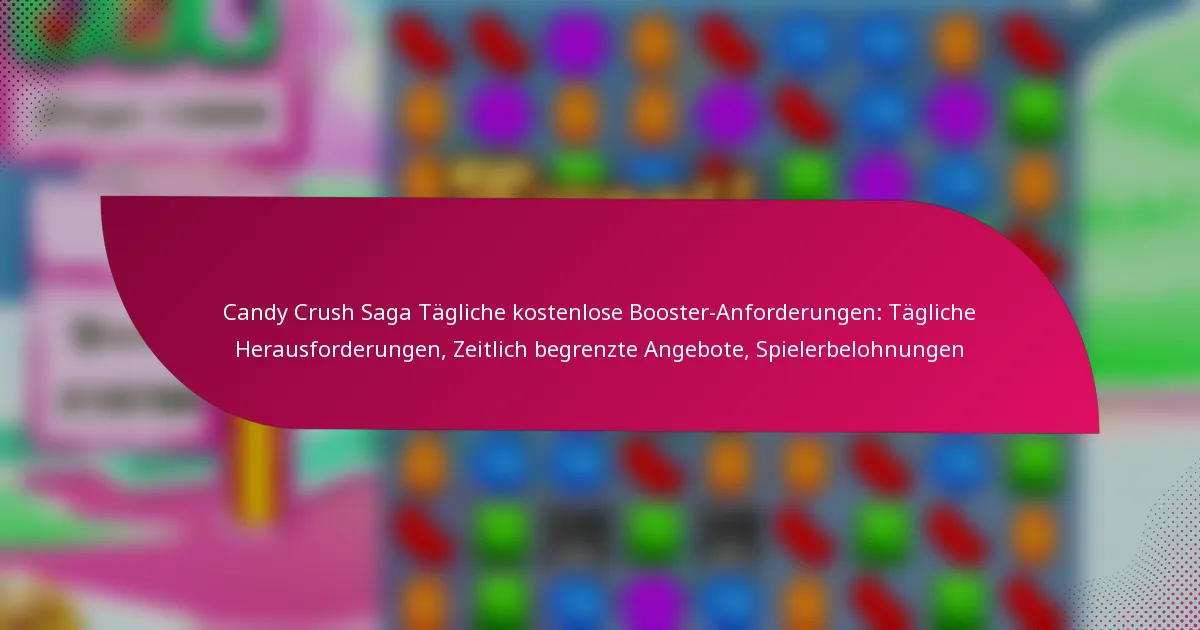 Candy Crush Saga Tägliche kostenlose Booster-Anforderungen: Tägliche Herausforderungen, Zeitlich begrenzte Angebote, Spielerbelohnungen