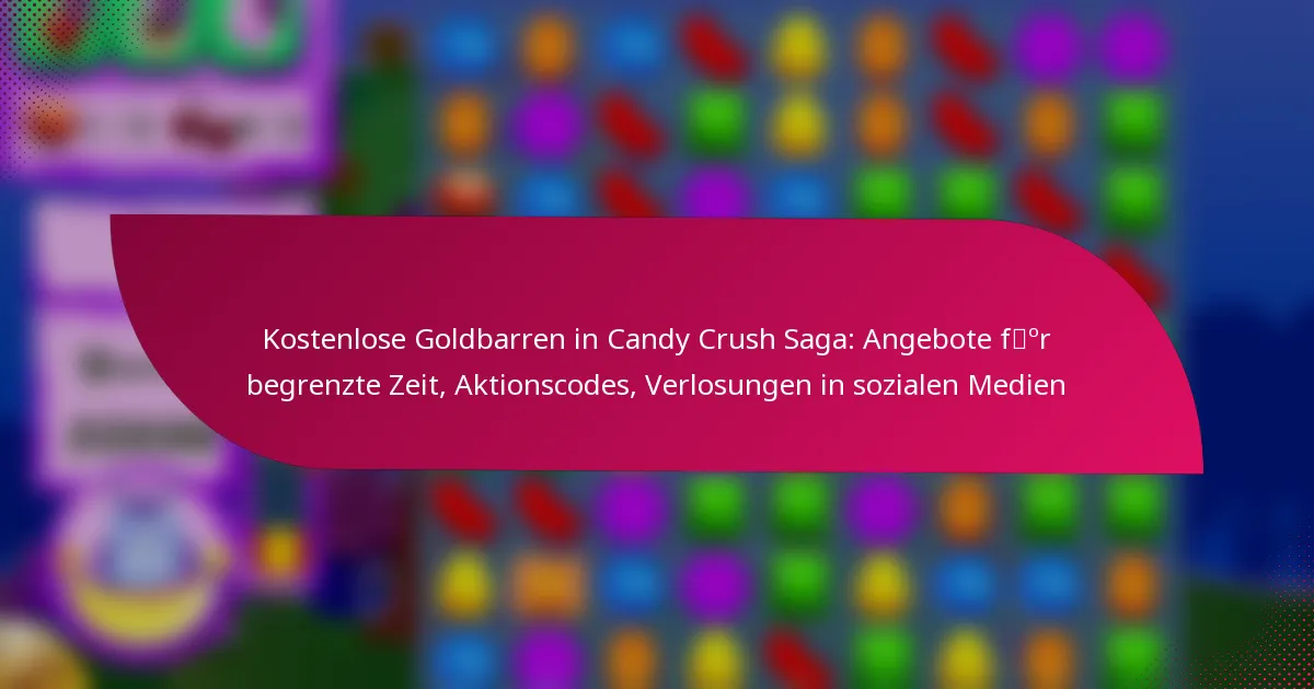 Kostenlose Goldbarren in Candy Crush Saga: Angebote für begrenzte Zeit, Aktionscodes, Verlosungen in sozialen Medien