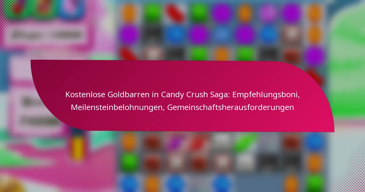 Kostenlose Goldbarren in Candy Crush Saga: Empfehlungsboni, Meilensteinbelohnungen, Gemeinschaftsherausforderungen