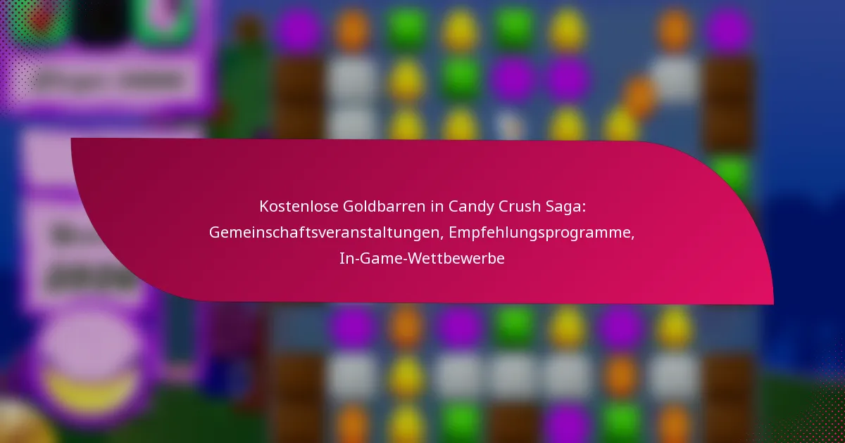 Kostenlose Goldbarren in Candy Crush Saga: Gemeinschaftsveranstaltungen, Empfehlungsprogramme, In-Game-Wettbewerbe