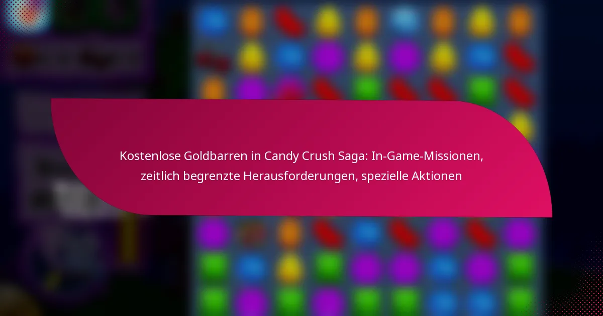 Kostenlose Goldbarren in Candy Crush Saga: In-Game-Missionen, zeitlich begrenzte Herausforderungen, spezielle Aktionen