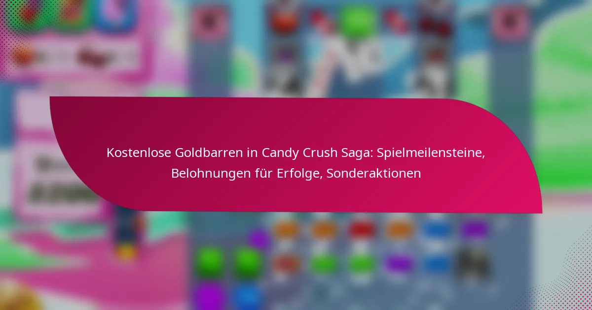 Kostenlose Goldbarren in Candy Crush Saga: Spielmeilensteine, Belohnungen für Erfolge, Sonderaktionen