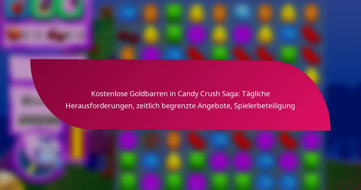 Kostenlose Goldbarren in Candy Crush Saga: Tägliche Herausforderungen, zeitlich begrenzte Angebote, Spielerbeteiligung