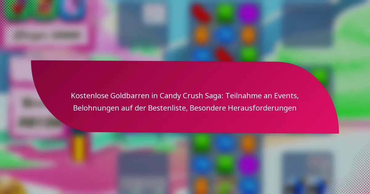 Kostenlose Goldbarren in Candy Crush Saga: Teilnahme an Events, Belohnungen auf der Bestenliste, Besondere Herausforderungen