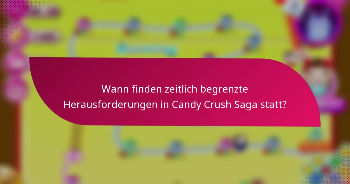 Wann finden zeitlich begrenzte Herausforderungen in Candy Crush Saga statt?