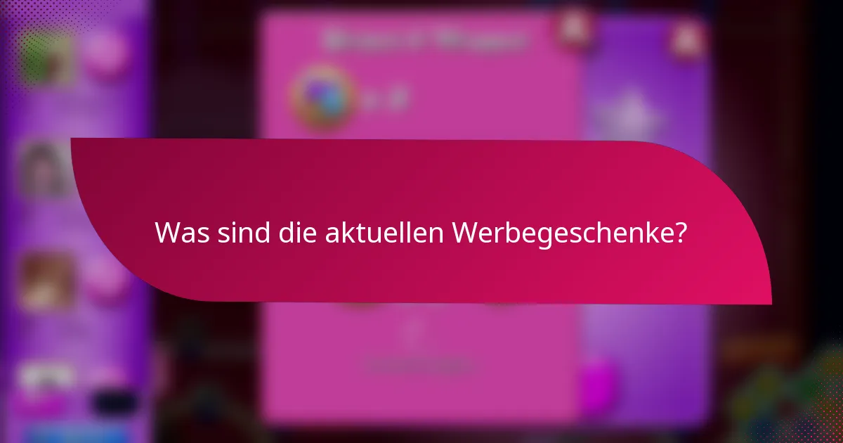 Was sind die aktuellen Werbegeschenke?