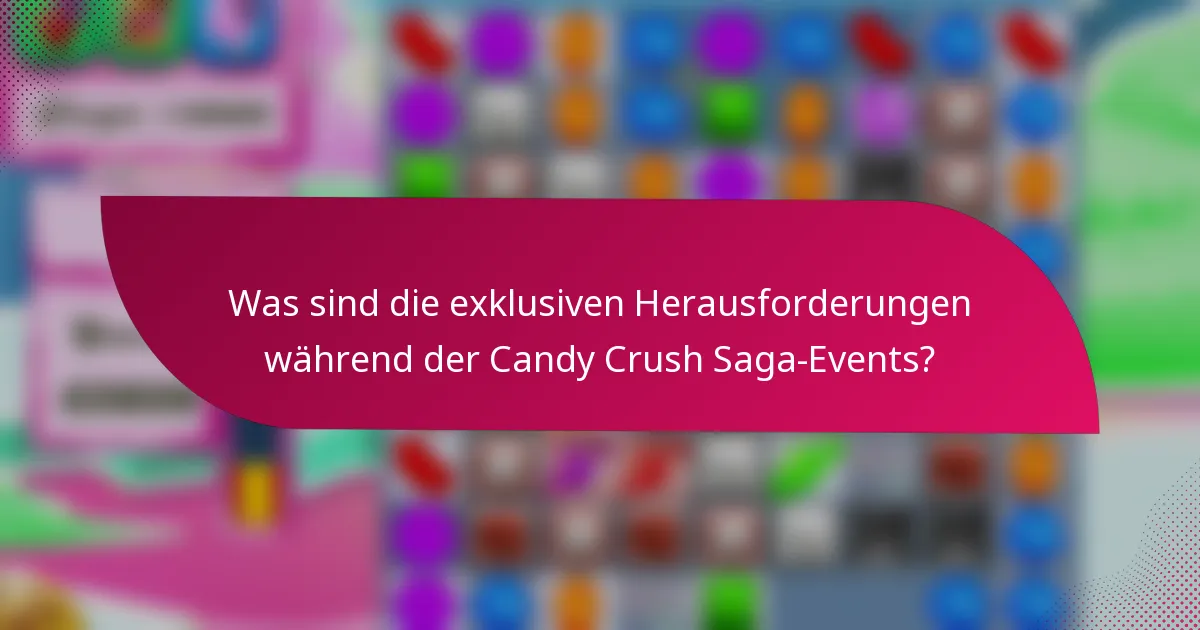 Was sind die exklusiven Herausforderungen während der Candy Crush Saga-Events?