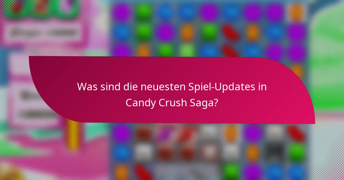 Was sind die neuesten Spiel-Updates in Candy Crush Saga?