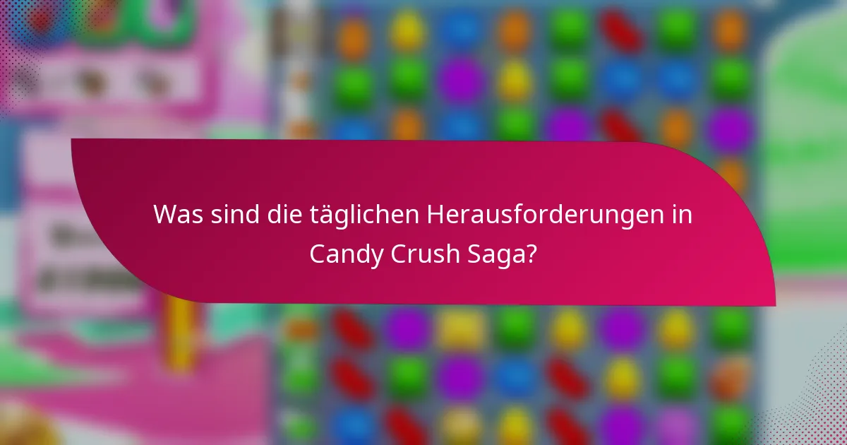 Was sind die täglichen Herausforderungen in Candy Crush Saga?