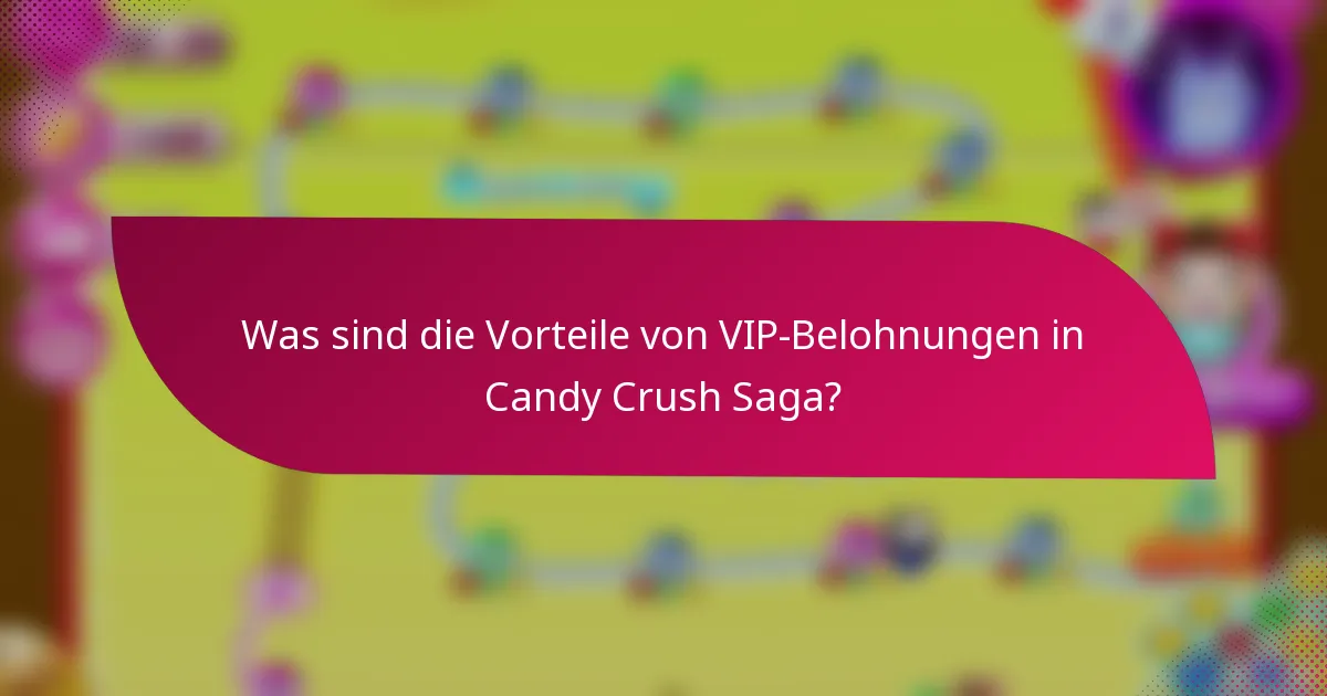 Was sind die Vorteile von VIP-Belohnungen in Candy Crush Saga?