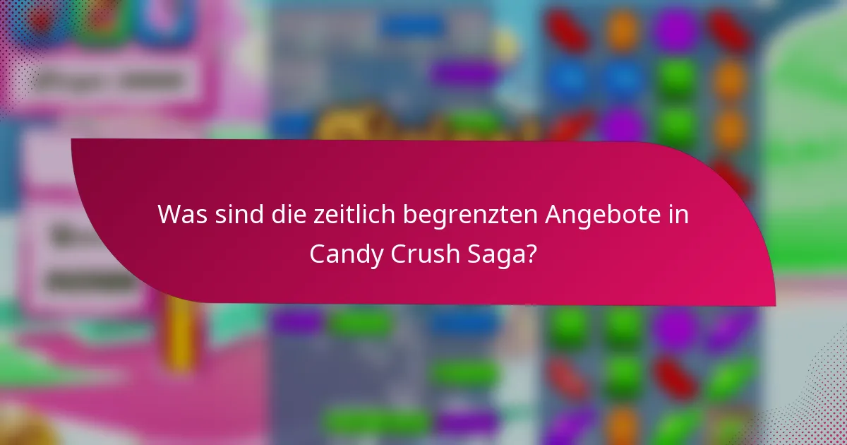 Was sind die zeitlich begrenzten Angebote in Candy Crush Saga?