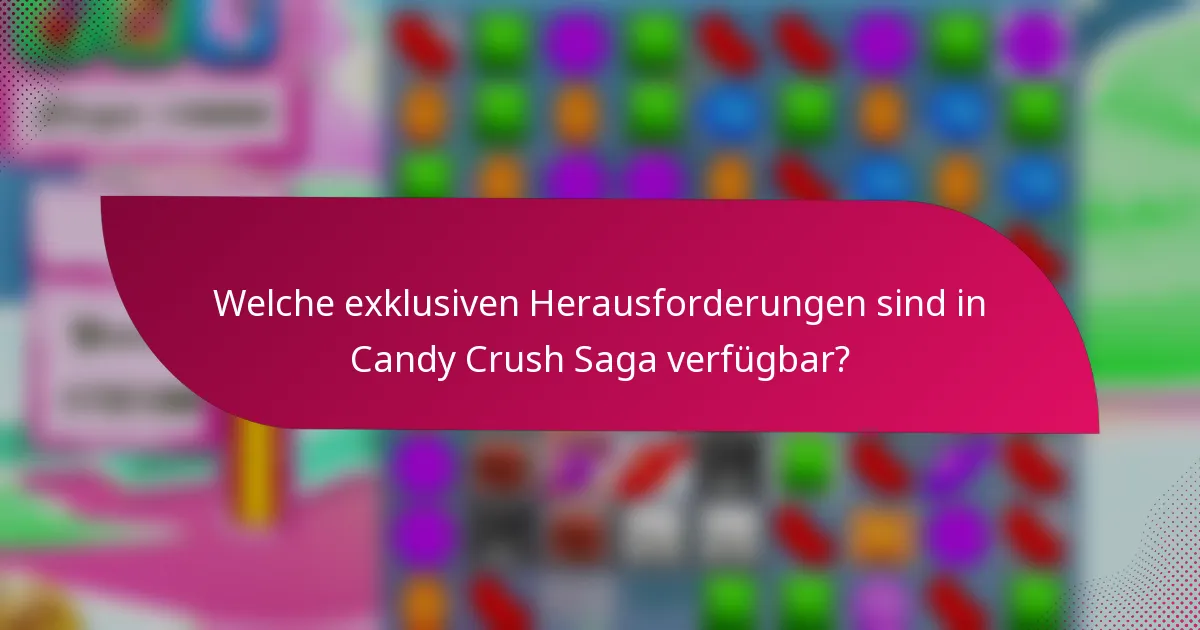 Welche exklusiven Herausforderungen sind in Candy Crush Saga verfügbar?
