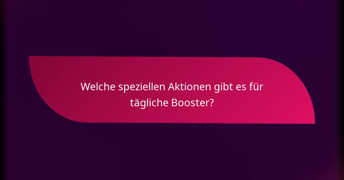 Welche speziellen Aktionen gibt es für tägliche Booster?