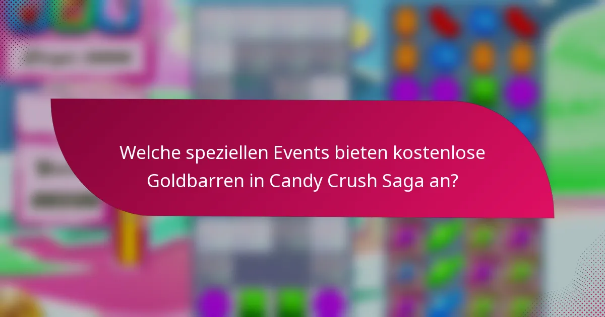 Welche speziellen Events bieten kostenlose Goldbarren in Candy Crush Saga an?