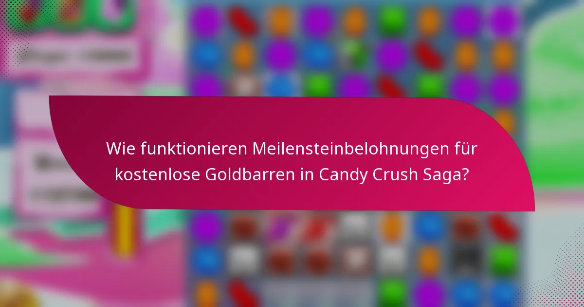 Wie funktionieren Meilensteinbelohnungen für kostenlose Goldbarren in Candy Crush Saga?